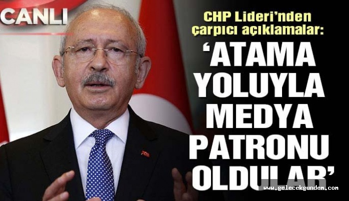 Kılıçdaroğlu: Medya sahipleri atama yoluyla medya patronu oluyor