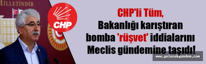 CHP’li Tüm, Bakanlığı karıştıran bomba ‘rüşvet’ iddialarını Meclis gündemine taşıdı!