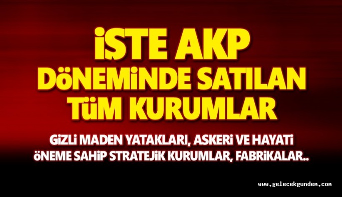 16 Yıllık ,AKP döneminde satılan kurumların listesi! Gizli maden yatakları