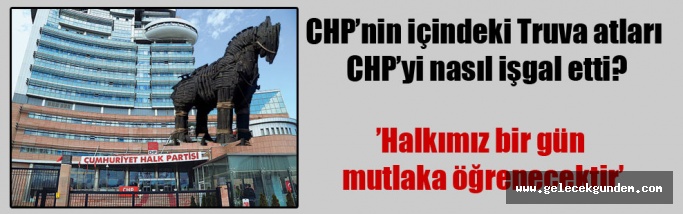 CHP’nin içindeki Truva atları CHP’yi nasıl işgal etti?