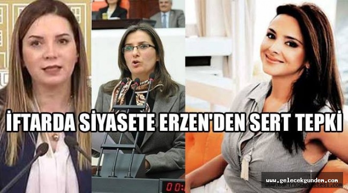 ERZEN'DEN SERT TEPKİ,İFTARDA SİYASET YAPILMAZ