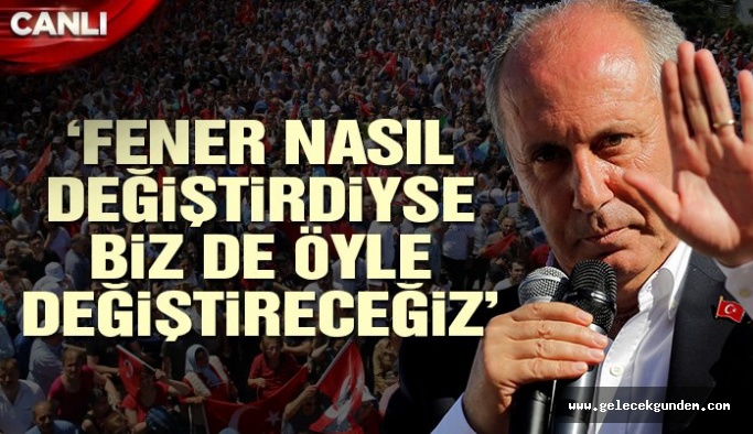 Muharrem İnce: Fenerbahçe nasıl değiştirdiyse biz de öyle değiştireceğiz!