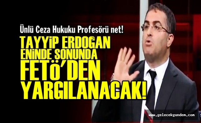 'TAYYİP ERDOĞAN MUTLAKA YARGILANACAK'