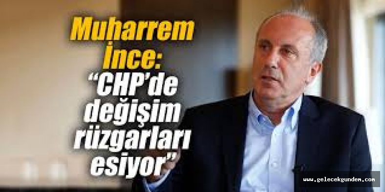 Muharrem İnce: ”CHP’de kavga yok, değişim rüzgarı esiyor”