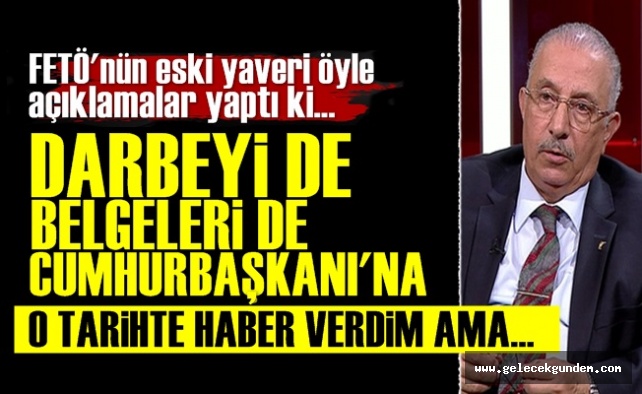'Darbeyi de Belgeleri de Erdoğan'a Haber Verdim Ama...'