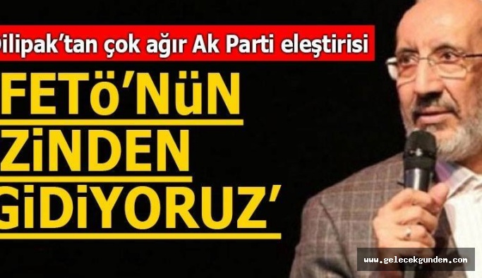 Dilipak'tan çok ağır AK Parti eleştirisi! 