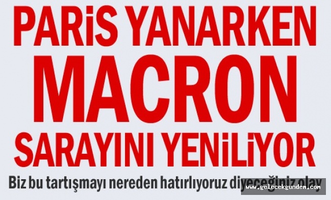 Paris yanarken Macron sarayını yeniliyor