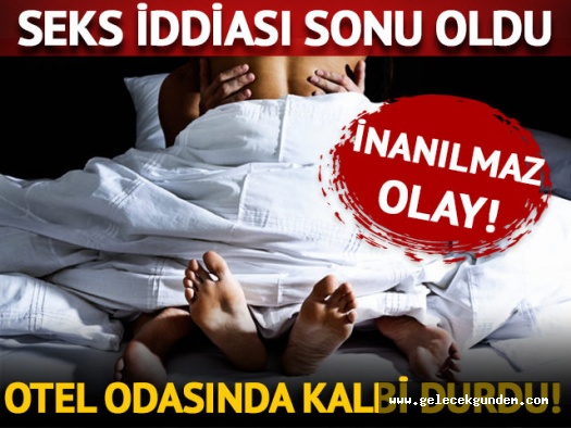 Seks iddiası ölümüne neden oldu! Otel odasında kalbi durdu