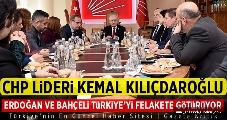 CHP Lideri Kemal Kılıçdaroğlu:Erdoğan ve Bahçeli Türkiye'yi felakete götürüyor