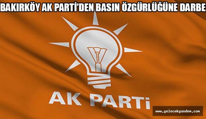 Bakırköy Ak Parti'den basın özgürlüğüne darbe