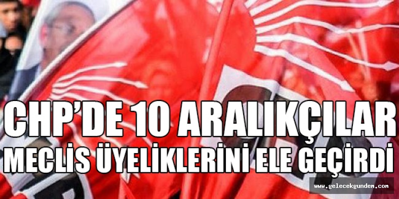 CHP'DE 10 ARALIKÇILAR MECLİS ÜYELİKLERİNİ ELE GEÇİRDİ!