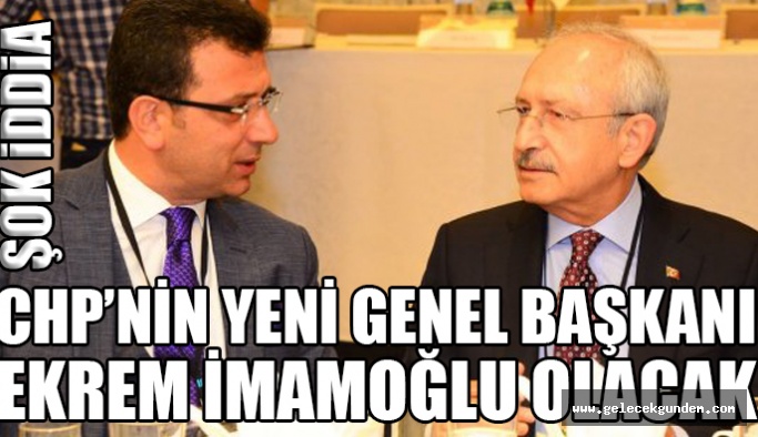 CHP GENEL BAŞKANI EKREM İMAMOĞLU MU OLUYOR?