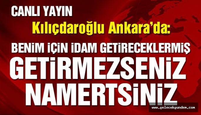 Kılıçdaroğlu: Benim idamım için kanun getireceklermiş, getirmezseniz namertsiniz