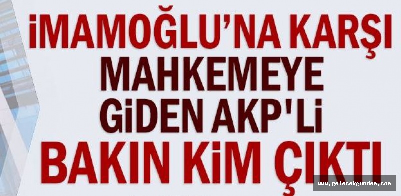 İBB Başkanı Ekrem İmamoğlu’na karşı mahkemeye giden AKP'li bakın kim çıktı