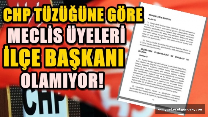 CHP TÜZÜĞÜNE GÖRE MECLİS ÜYELERİ İLÇE BAŞKANI OLAMIYOR!