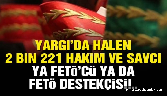 Yargı’da halen 2 bin 221 hakim ve savcı ya FETÖ’cü ya da FETÖ destekçisi!..