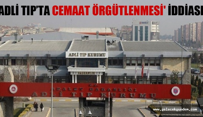‘Adli Tıp’ta cemaat örgütlenmesi’ iddiası!