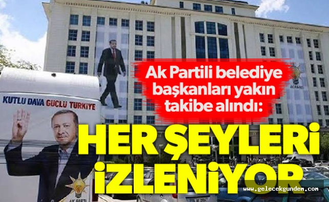 Ak Partili belediye başkanları yakın takibe alındı: Her şeyleri izleniyor