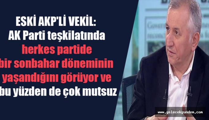 Eski AKP’li vekil: AK Parti teşkilatında herkes partide bir sonbahar döneminin yaşandığını görüyor ve bu yüzden de çok mutsuz