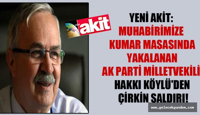 Yeni Akit: Muhabirimize kumar masasında yakalanan AK Parti milletvekili Hakkı Köylü’den çirkin saldırı!