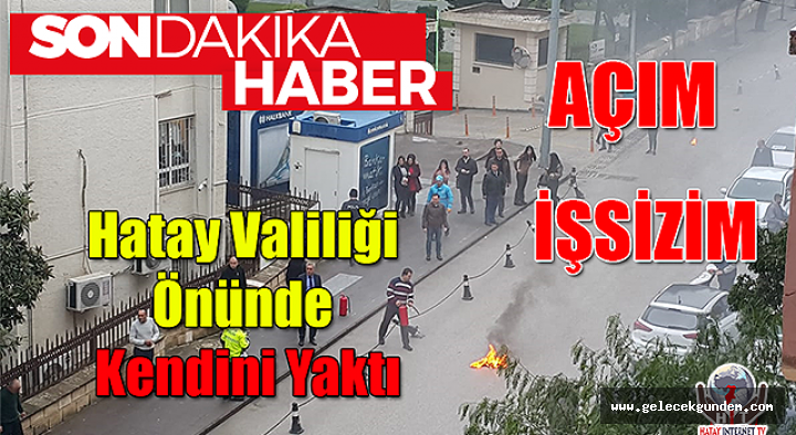 Hatay Valiliği Önünde işsizim açım diyerek Kendini Yaktı !