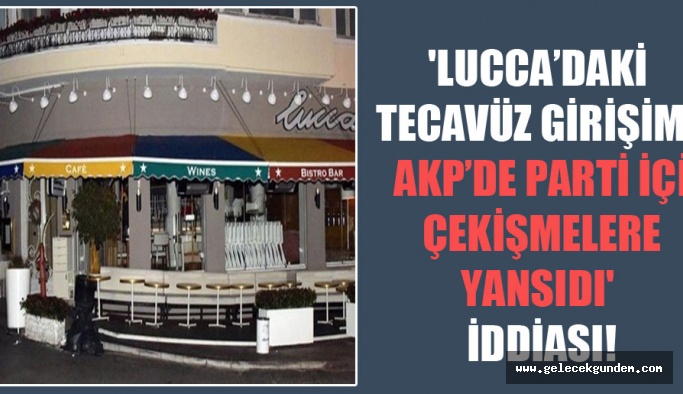 ‘Lucca’daki tecavüz girişimi AKP’de parti içi çekişmelere yansıdı’ iddiası!
