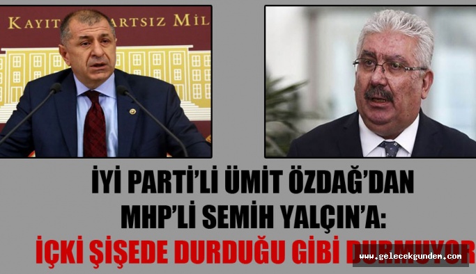 İYİ Parti’li Ümit Özdağ’dan MHP’li Semih Yalçın’a: İçki şişede durduğu gibi durmuyor
