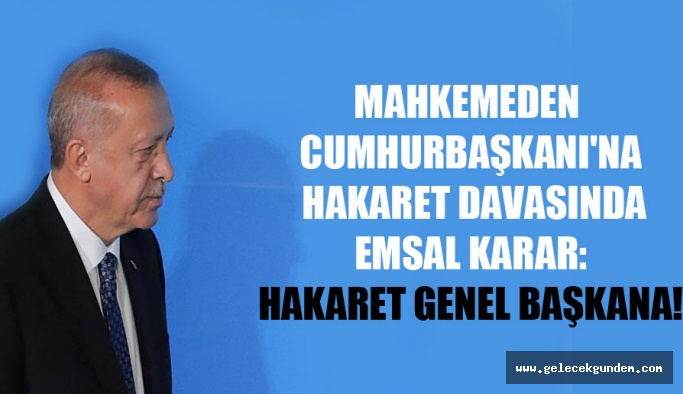 Mahkemeden Cumhurbaşkanı’na hakaret davasında emsal karar: Hakaret genel başkana!