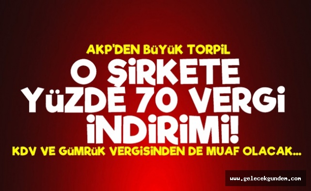 AKP'den Büyük Torpil! Yüzde 70 Vergi İndirimi...