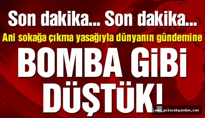 Ani sokağa çıkma yasağıyla dünyanın gündemine bomba gibi düştük