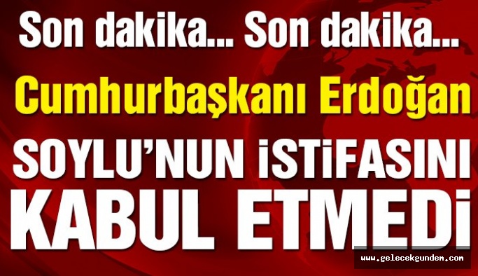 Erdoğan, Süleyman Soylu’nun istifasını kabul etmedi!