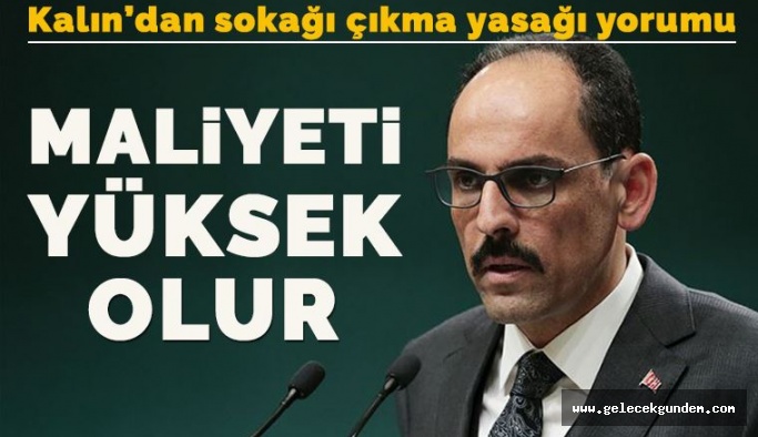 İnsan Hayatının maliyeti mi olur? Kalın: Ülke genelinde sokağa çıkma yasağının maliyeti yüksek olur !