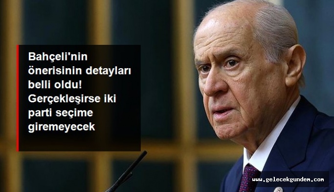Bahçeli'nin önerisinin detayları belli oldu! Gerçekleşirse iki parti seçime giremeyecek