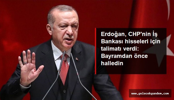 Erdoğan, CHP'nin İş Bankası hisselerinin Hazine'ye geçirilmesi için talimat verdi: Bayramdan önce halledin