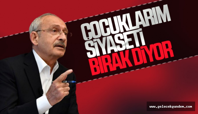 Kemal Kılıçdaroğlu: Çocuklar siyasete devam etmemi sevmiyor