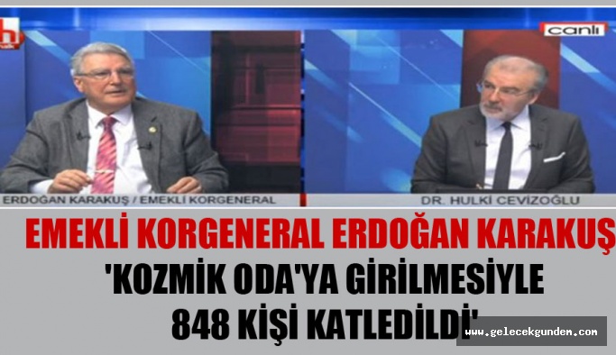 Nerde Bu Devlet! Emekli Korgeneral Erdoğan Karakuş: ‘Kozmik Oda’ya girilmesiyle 848 kişi katledildi’