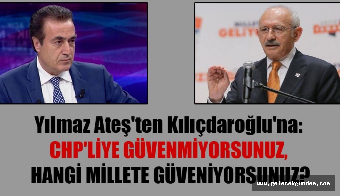 Yılmaz Ateş’ten Kılıçdaroğlu’na: CHP’liye güvenmiyorsunuz, hangi millete güveniyorsunuz?