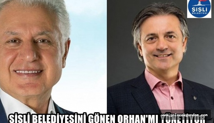 ŞİŞLİ BELEDİYESİ'Nİ GÖNEN ORHAN MI YÖNETİYOR?
