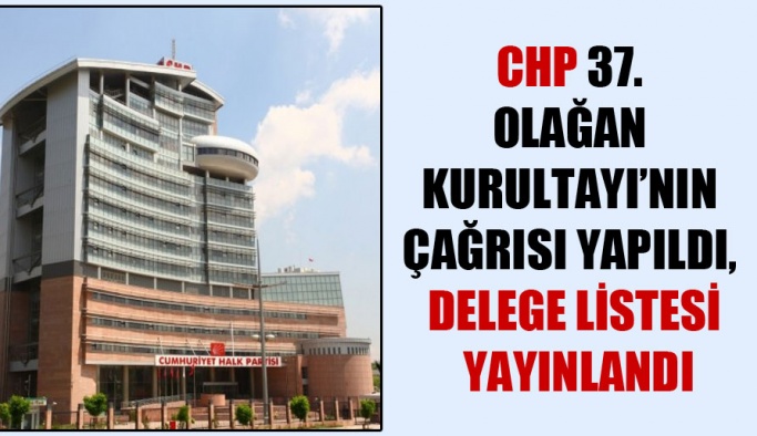 CHP 37. Olağan Kurultayı’nın çağrısı yapıldı, delege listesi yayınlandı