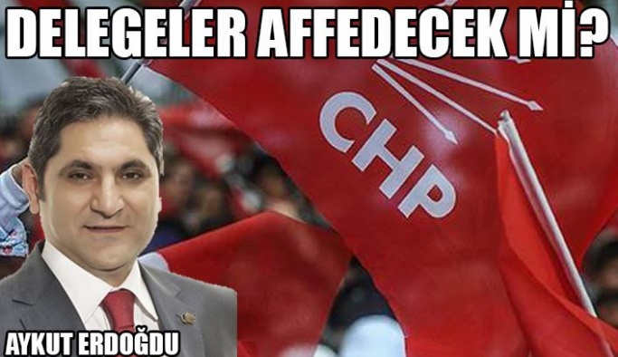 CHP DELEGELERİ AFFEDECEK Mİ?