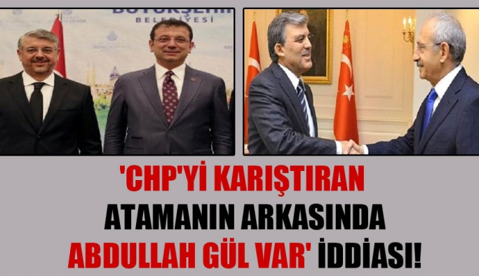 CHP 'yi karıştıran atamanın arkasında Abdullah Gül var’ iddiası!