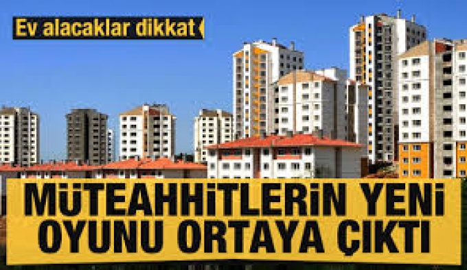 Ev alacaklar dikkat: Müteahhitlerin yeni oyunu ortaya çıktı