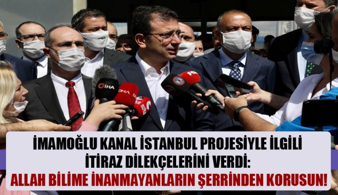 İmamoğlu Kanal İstanbul projesiyle ilgili itiraz dilekçelerini verdi: Allah bilime inanmayanların şerrinden korusun!
