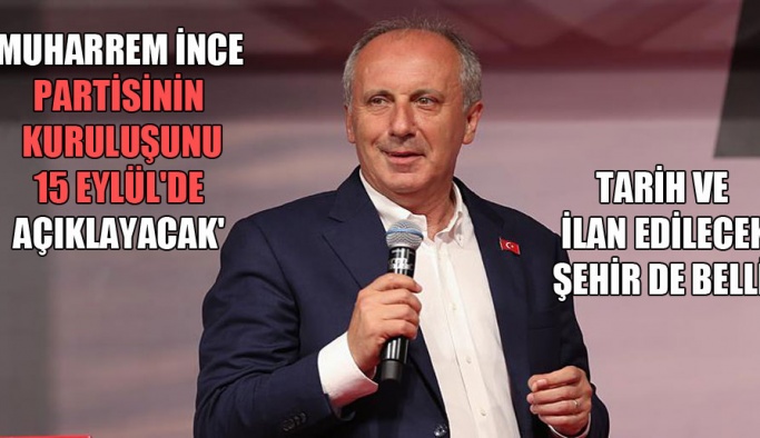 Muharrem İnce partisinin kuruluşunu 15 Eylül’de açıklayacak’