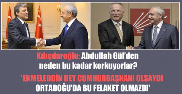 CHP LİDERİ KILIÇDAROĞLU 'APDULLAH GÜL'DEN NEDEN BU KADAR KORKUYORLAR''