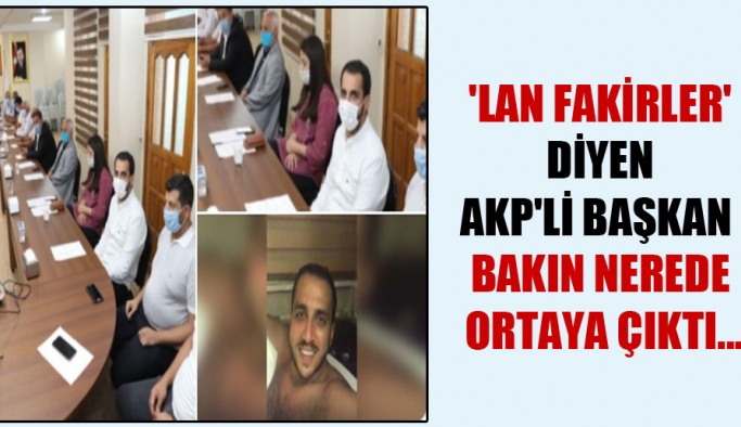 Lan fakirler’ diyen AKP’li başkan bakın nerede ortaya çıktı…