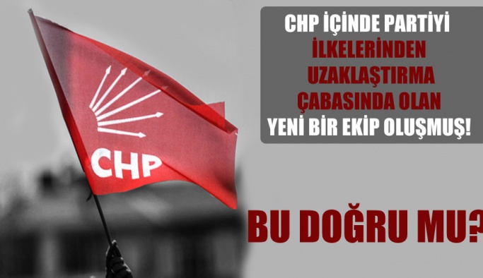 CHP içinde partiyi ilkelerinden uzaklaştırma çabasında olan yeni bir ekip oluşmuş!