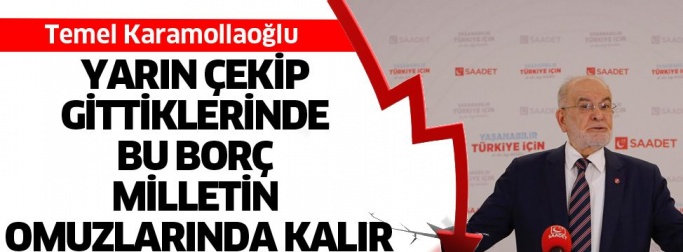 “Yarın çekip gittiklerinde bu borç milletin omuzlarında kalır”