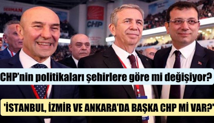 CHP’nin politikaları şehirlere göre mi değişiyor? ‘İstanbul, İzmir ve Ankara’da başka CHP mi var?’