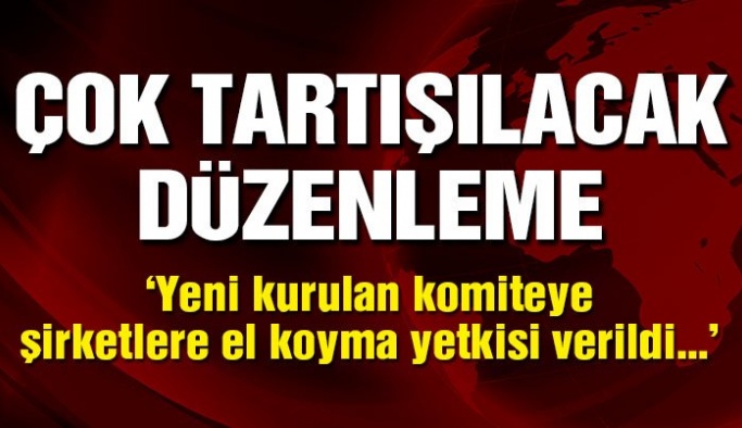 CUMHURBAŞKANLIĞI KARARNAMESİYLE ,DEVLET İSTEDİĞİ HER ŞİRKETE EL KOYABİLECEK!